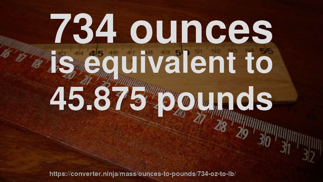 734 ounces is equivalent to 45.875 pounds