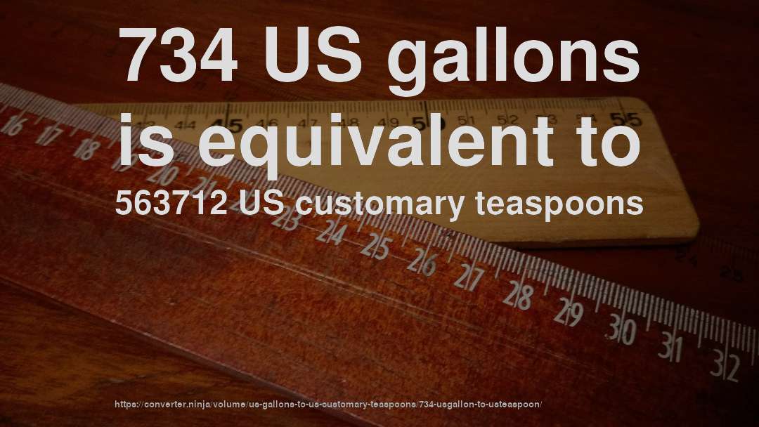 734 US gallons is equivalent to 563712 US customary teaspoons