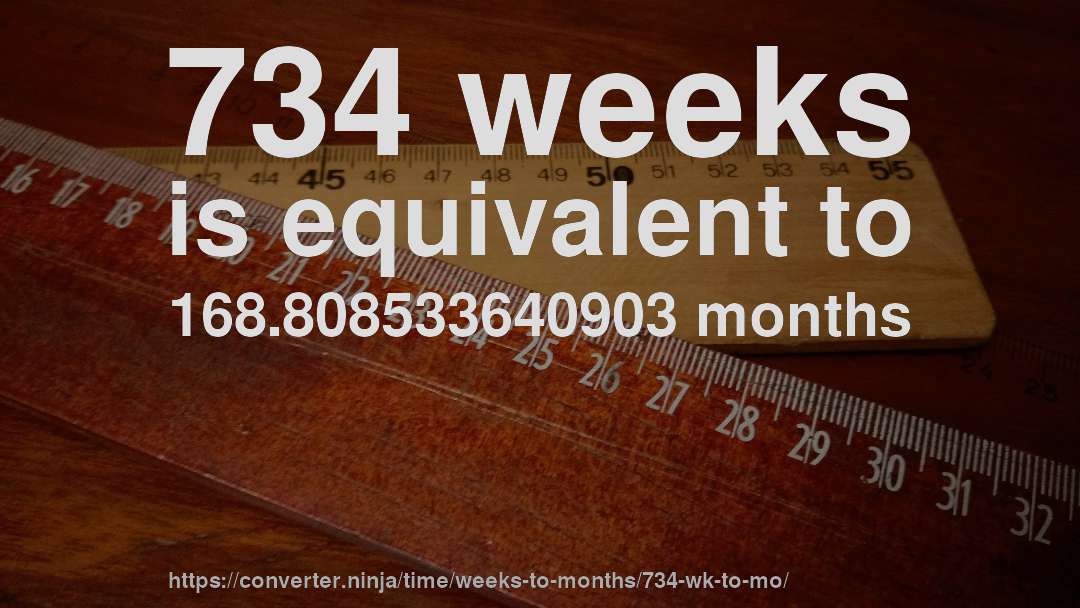 734 weeks is equivalent to 168.808533640903 months