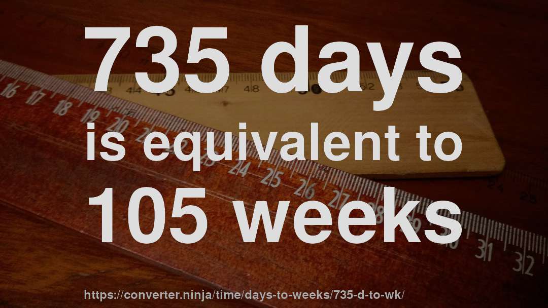 735 days is equivalent to 105 weeks