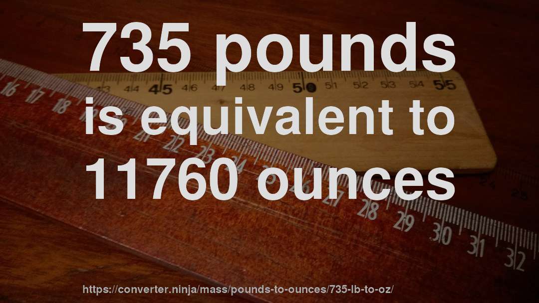 735 pounds is equivalent to 11760 ounces