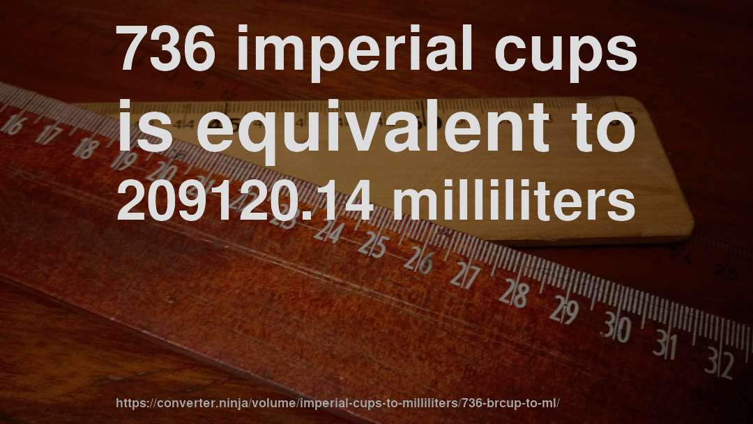 736 imperial cups is equivalent to 209120.14 milliliters