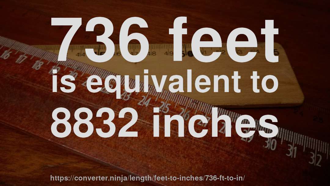 736 feet is equivalent to 8832 inches