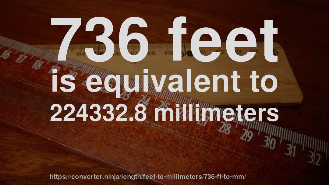 736 feet is equivalent to 224332.8 millimeters
