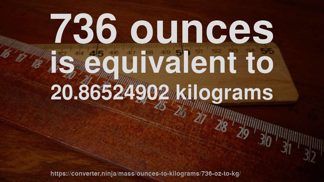 736 ounces is equivalent to 20.86524902 kilograms
