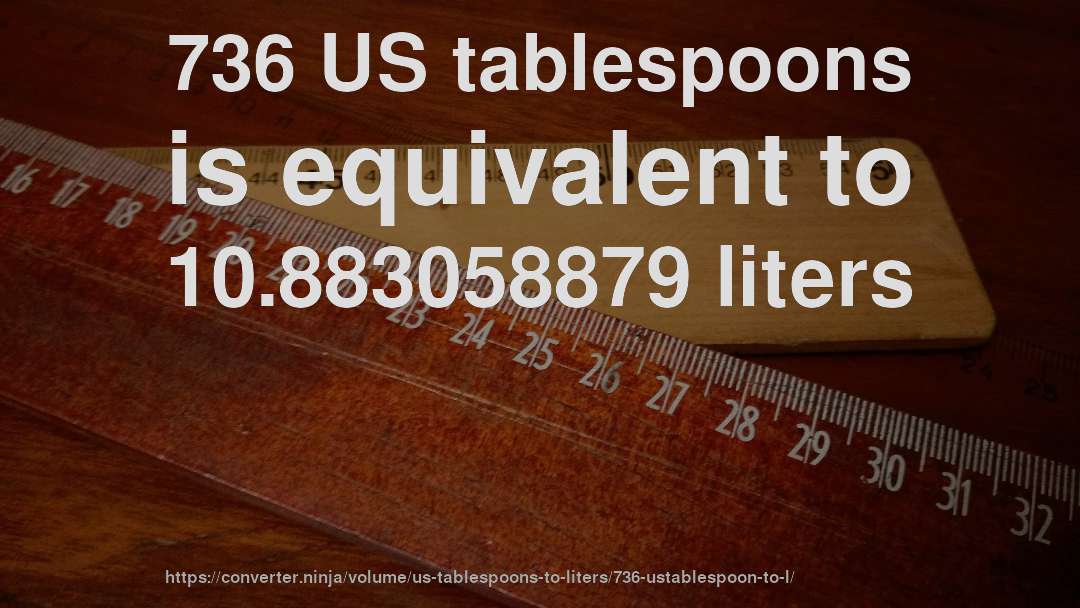 736 US tablespoons is equivalent to 10.883058879 liters