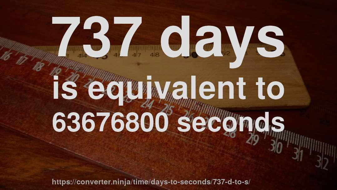 737 days is equivalent to 63676800 seconds