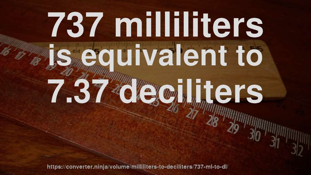 737 milliliters is equivalent to 7.37 deciliters