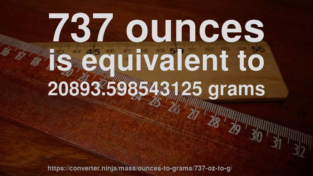 737 ounces is equivalent to 20893.598543125 grams