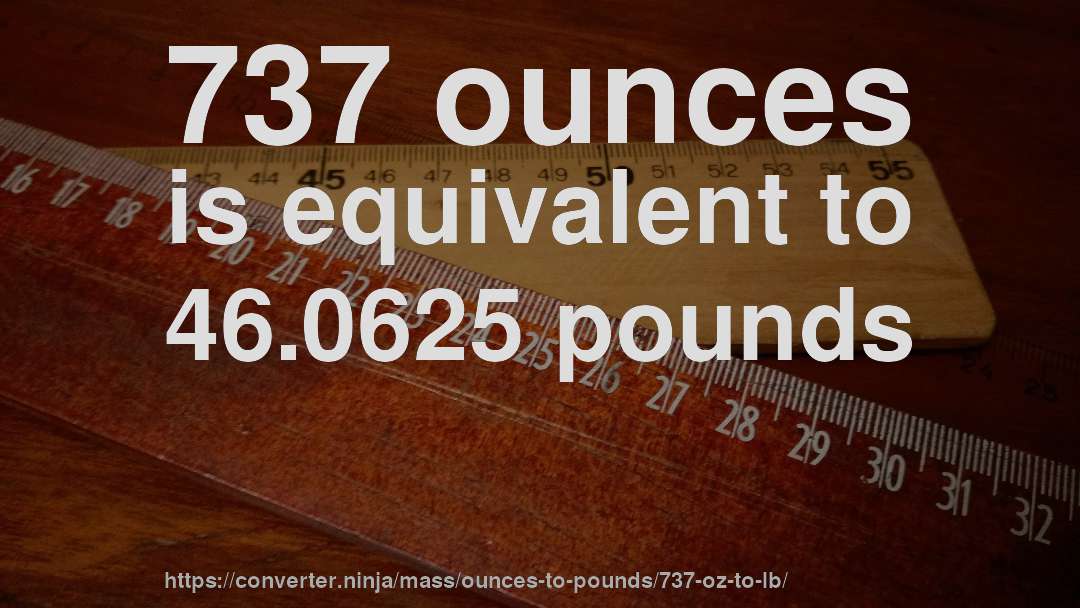 737 ounces is equivalent to 46.0625 pounds