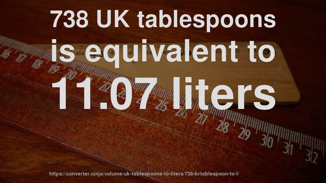 738 UK tablespoons is equivalent to 11.07 liters