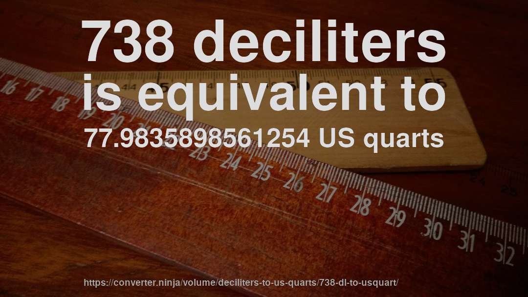 738 deciliters is equivalent to 77.9835898561254 US quarts