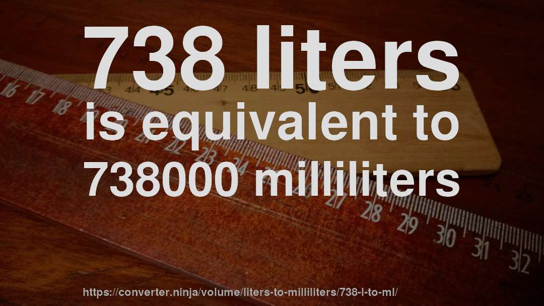 738 liters is equivalent to 738000 milliliters