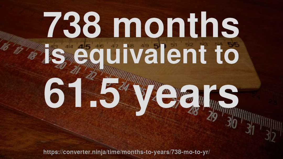 738 months is equivalent to 61.5 years