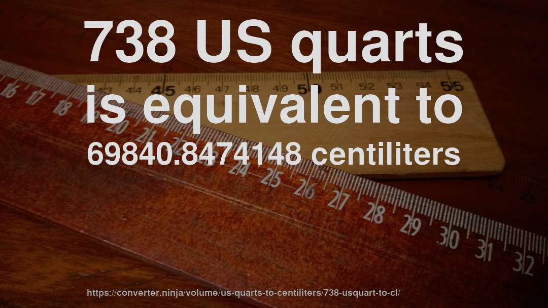 738 US quarts is equivalent to 69840.8474148 centiliters