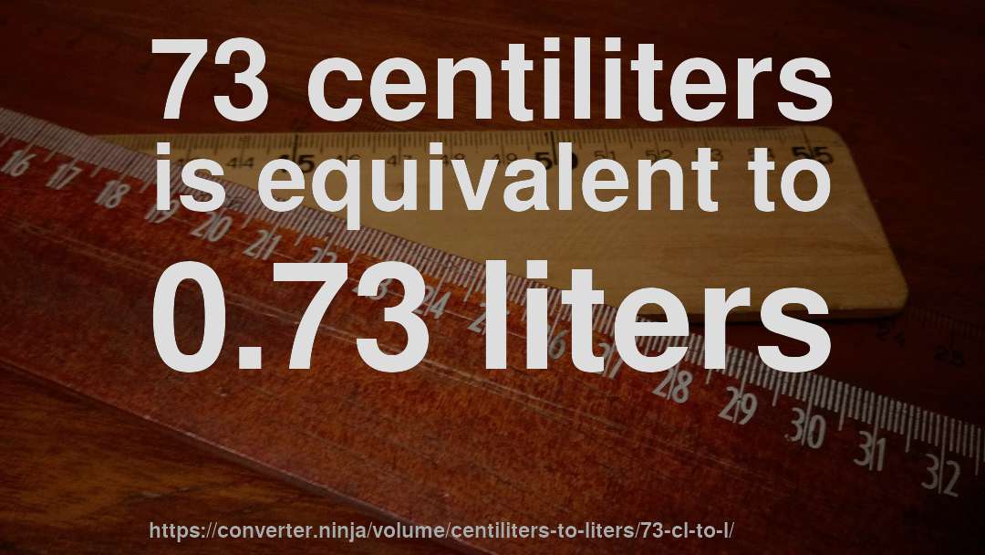 73 centiliters is equivalent to 0.73 liters