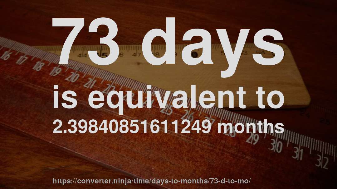 73 days is equivalent to 2.39840851611249 months