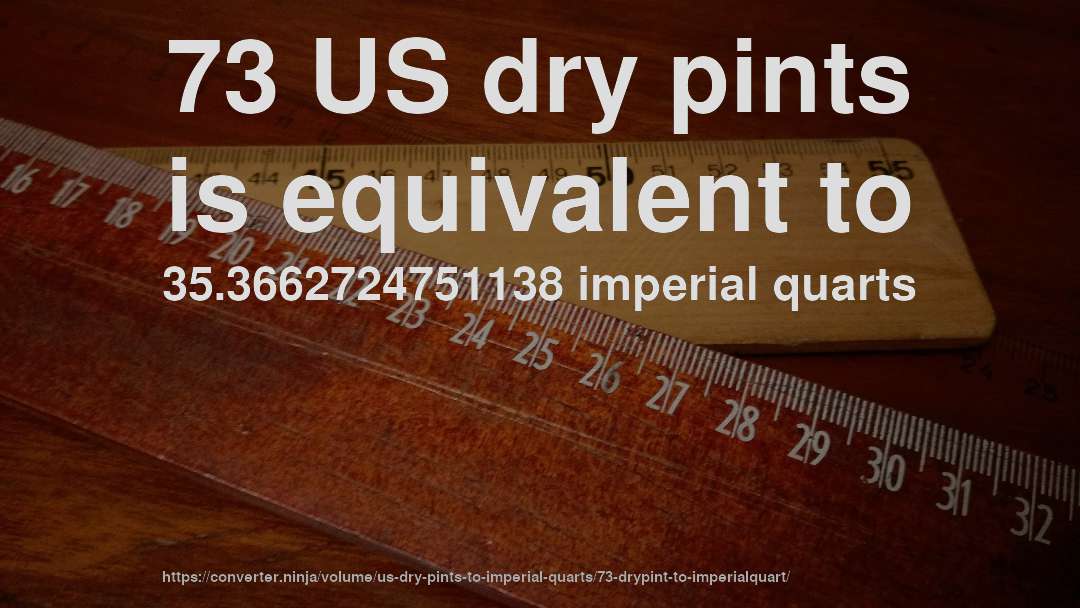73 US dry pints is equivalent to 35.3662724751138 imperial quarts