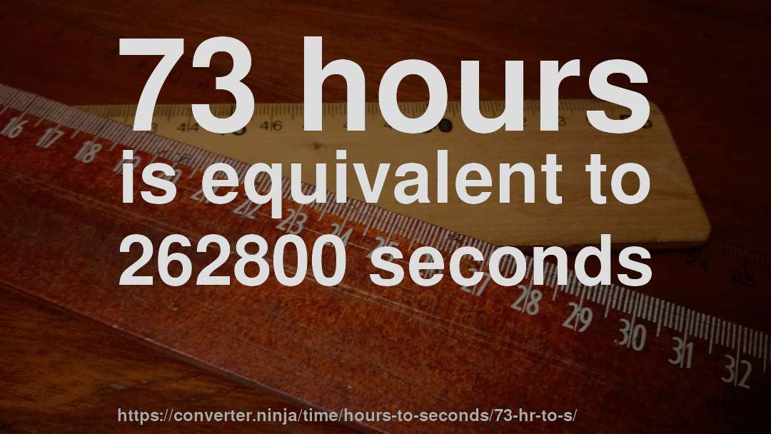 73 hours is equivalent to 262800 seconds