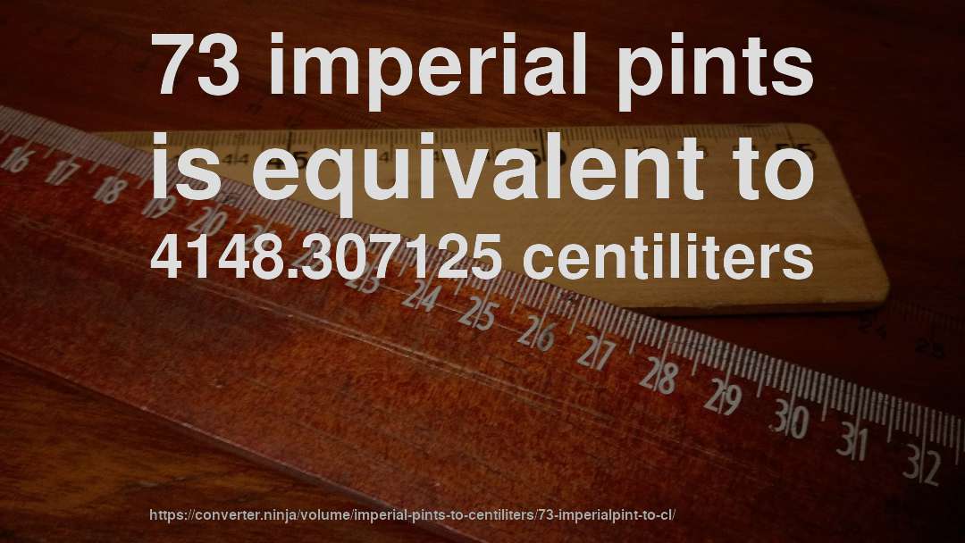 73 imperial pints is equivalent to 4148.307125 centiliters