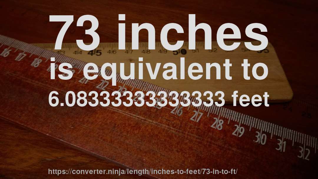 73 inches is equivalent to 6.08333333333333 feet