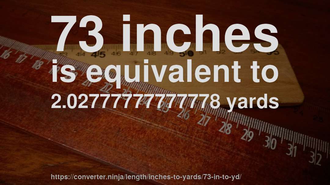 73 inches is equivalent to 2.02777777777778 yards
