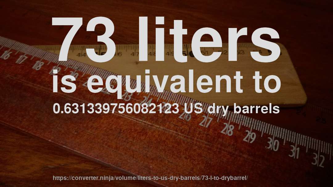 73 liters is equivalent to 0.631339756082123 US dry barrels
