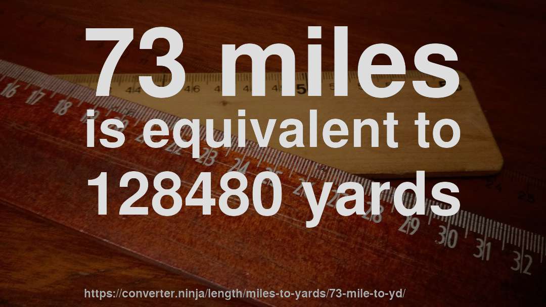 73 miles is equivalent to 128480 yards