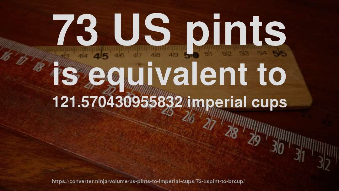 73 US pints is equivalent to 121.570430955832 imperial cups