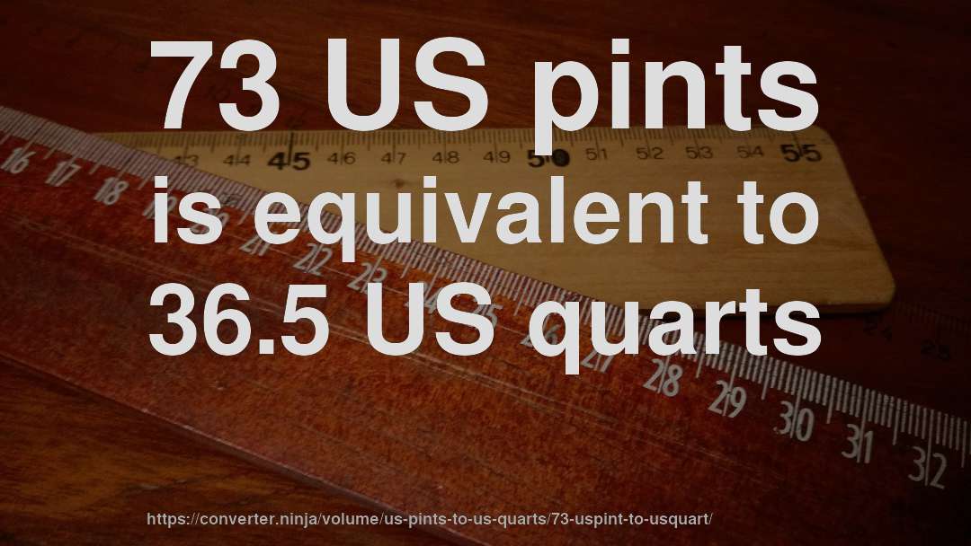 73 US pints is equivalent to 36.5 US quarts