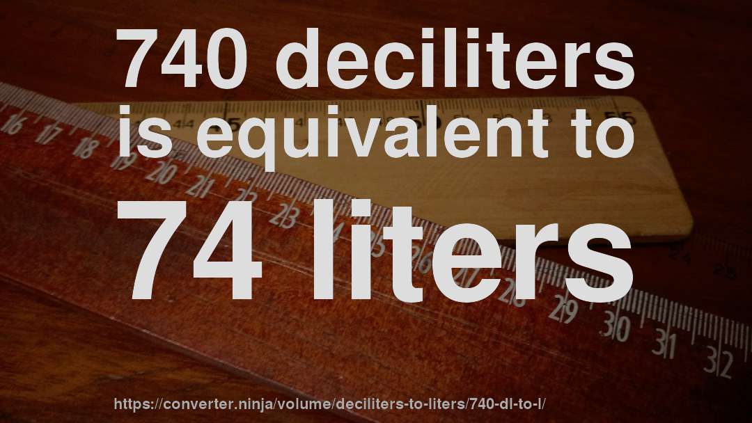 740 deciliters is equivalent to 74 liters