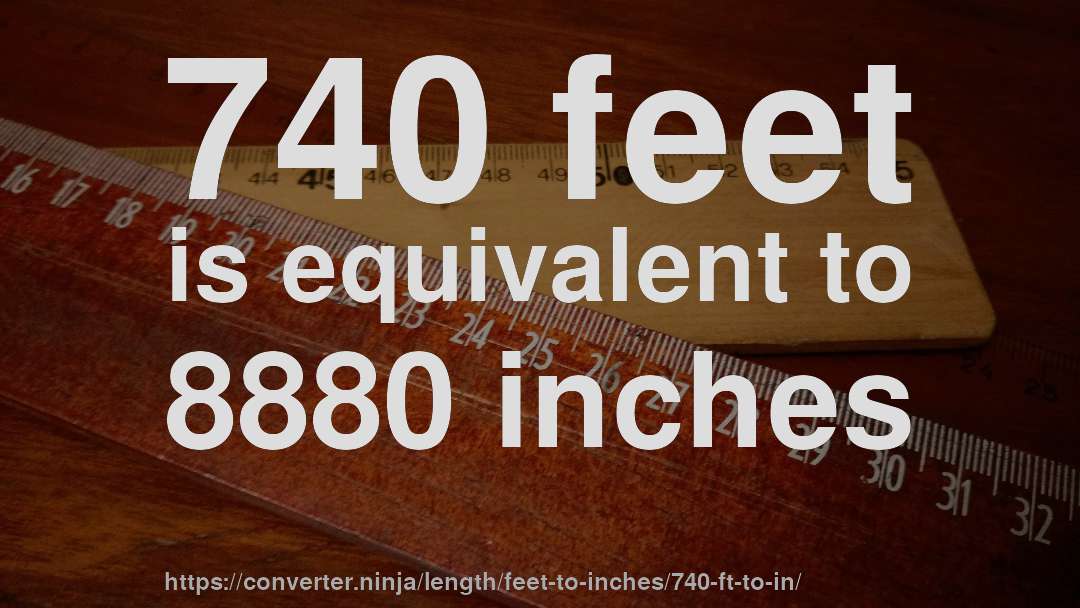 740 feet is equivalent to 8880 inches