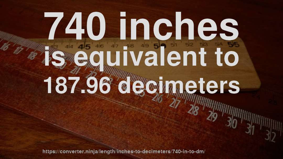 740 inches is equivalent to 187.96 decimeters