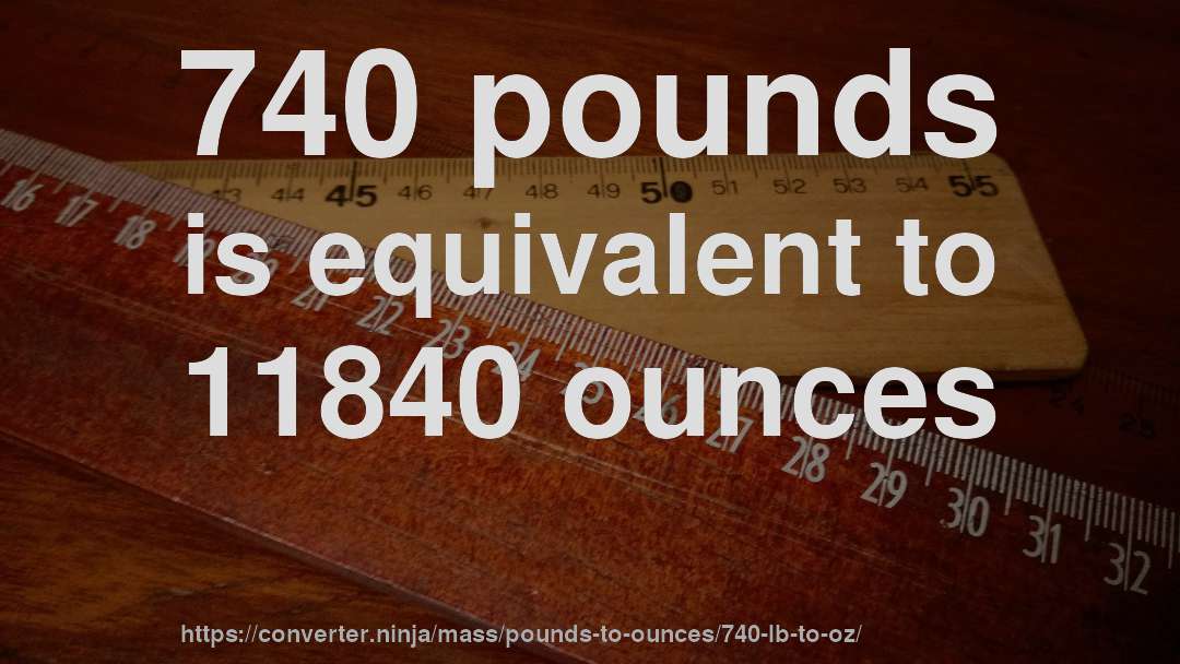740 pounds is equivalent to 11840 ounces