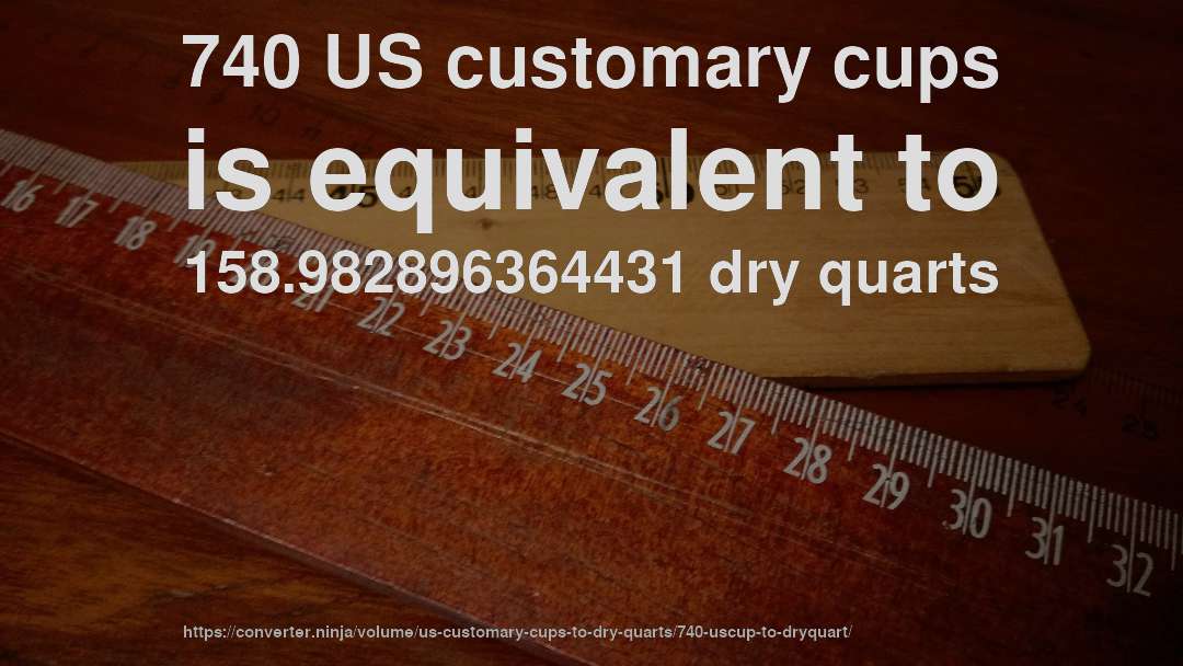 740 US customary cups is equivalent to 158.982896364431 dry quarts