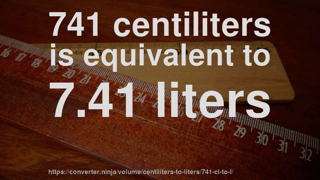 741 centiliters is equivalent to 7.41 liters
