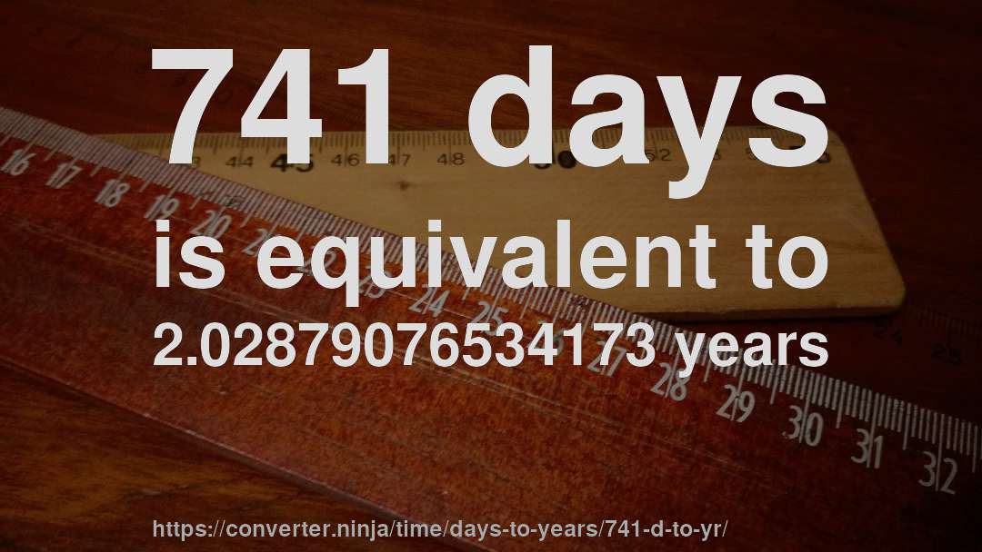 741 days is equivalent to 2.02879076534173 years