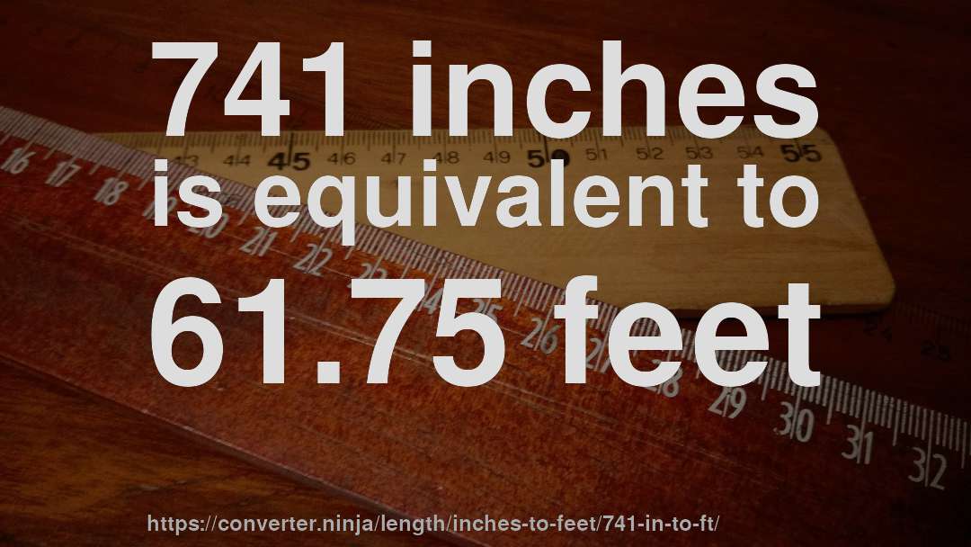 741 inches is equivalent to 61.75 feet