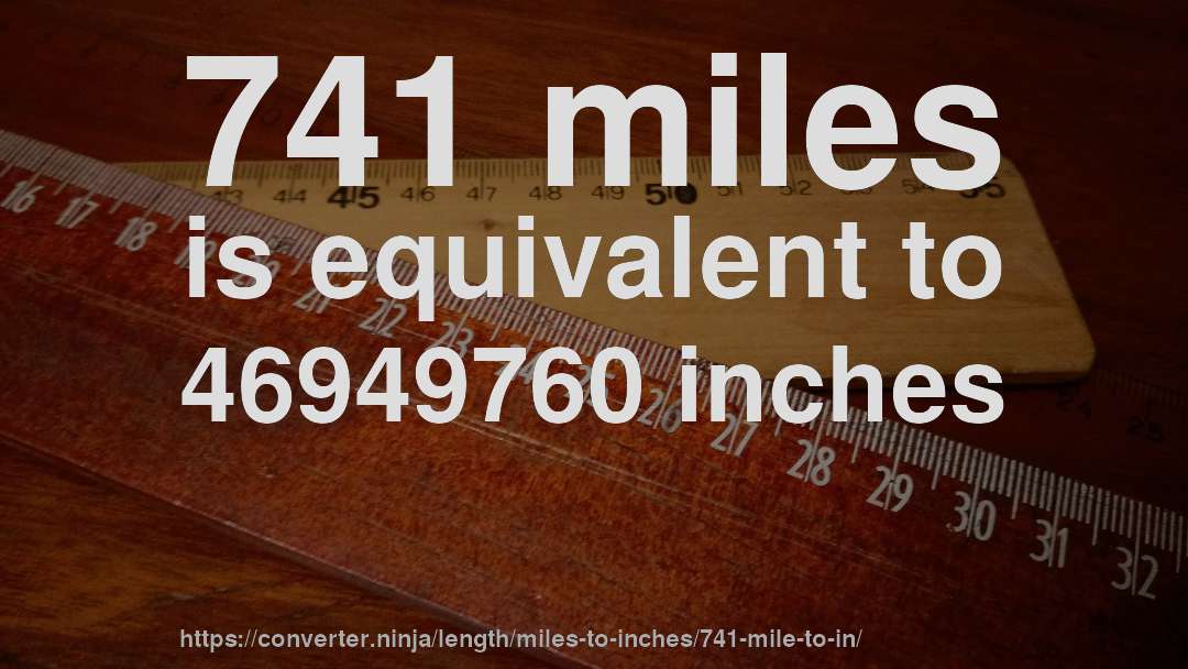 741 miles is equivalent to 46949760 inches