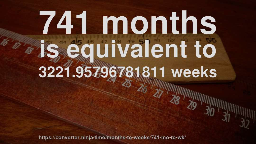 741 months is equivalent to 3221.95796781811 weeks