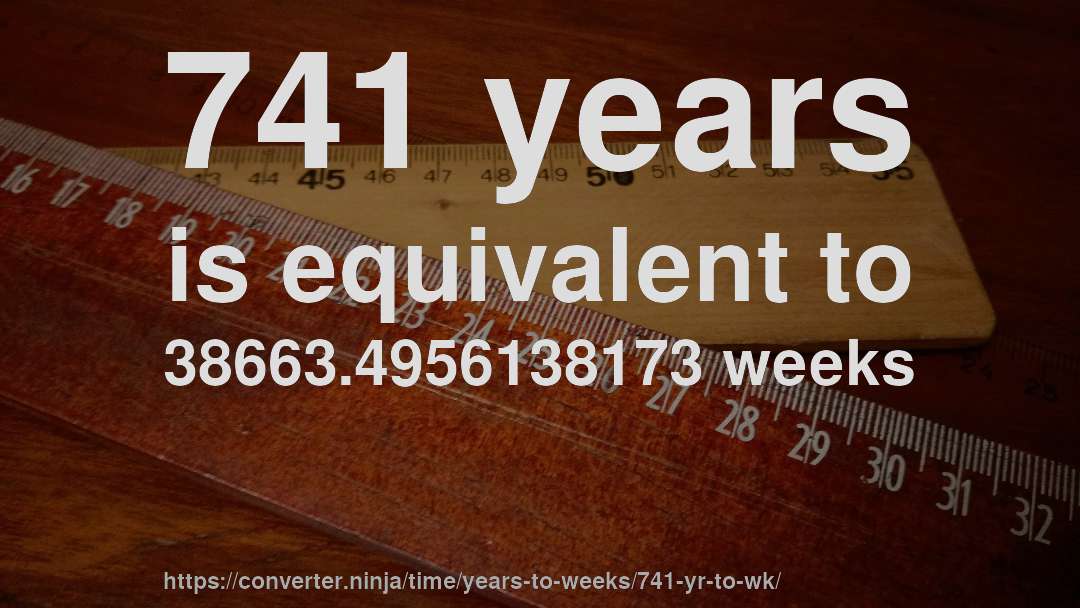 741 years is equivalent to 38663.4956138173 weeks