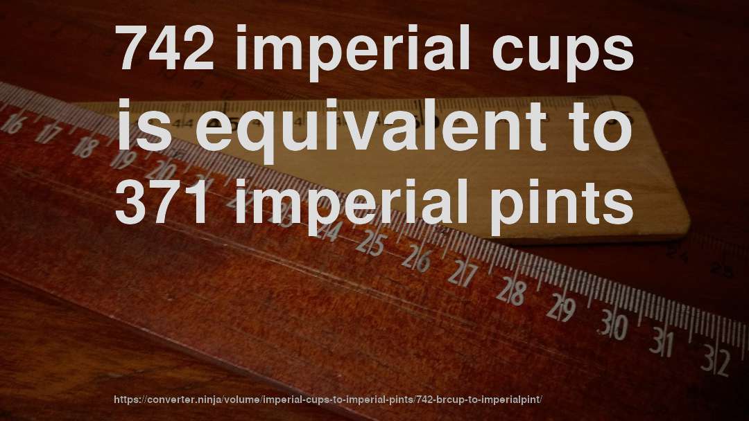 742 imperial cups is equivalent to 371 imperial pints