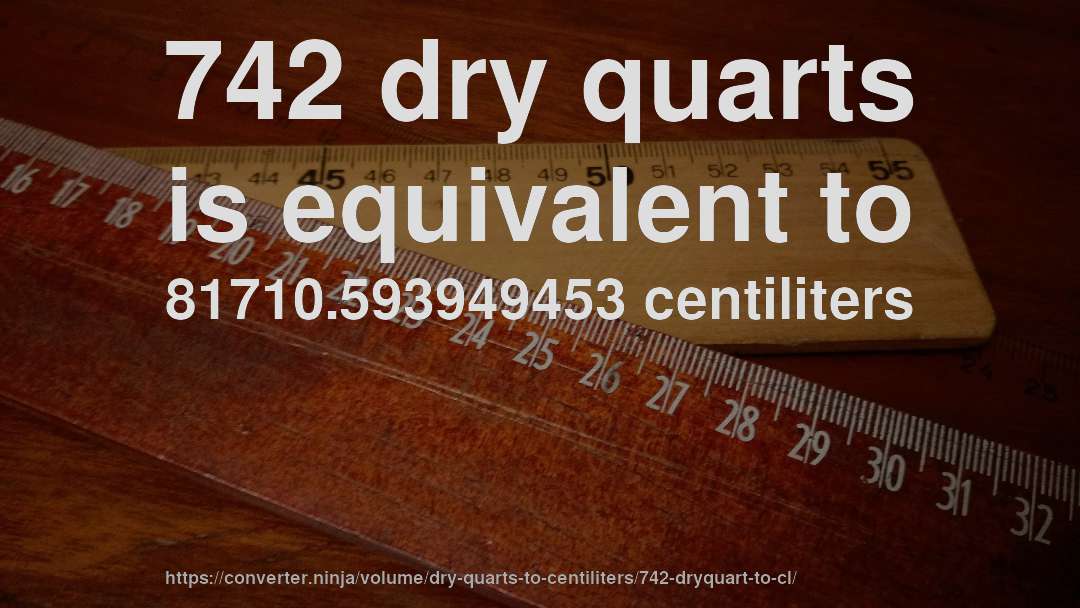 742 dry quarts is equivalent to 81710.593949453 centiliters