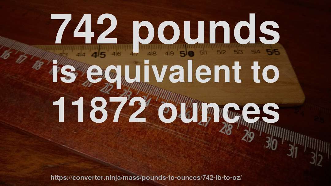 742 pounds is equivalent to 11872 ounces