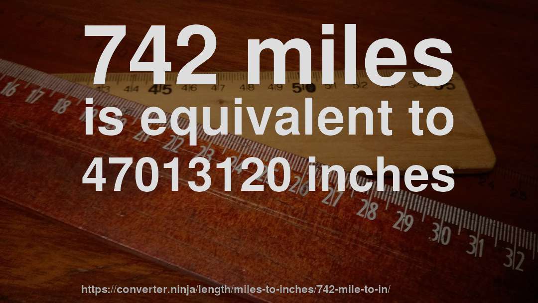 742 miles is equivalent to 47013120 inches