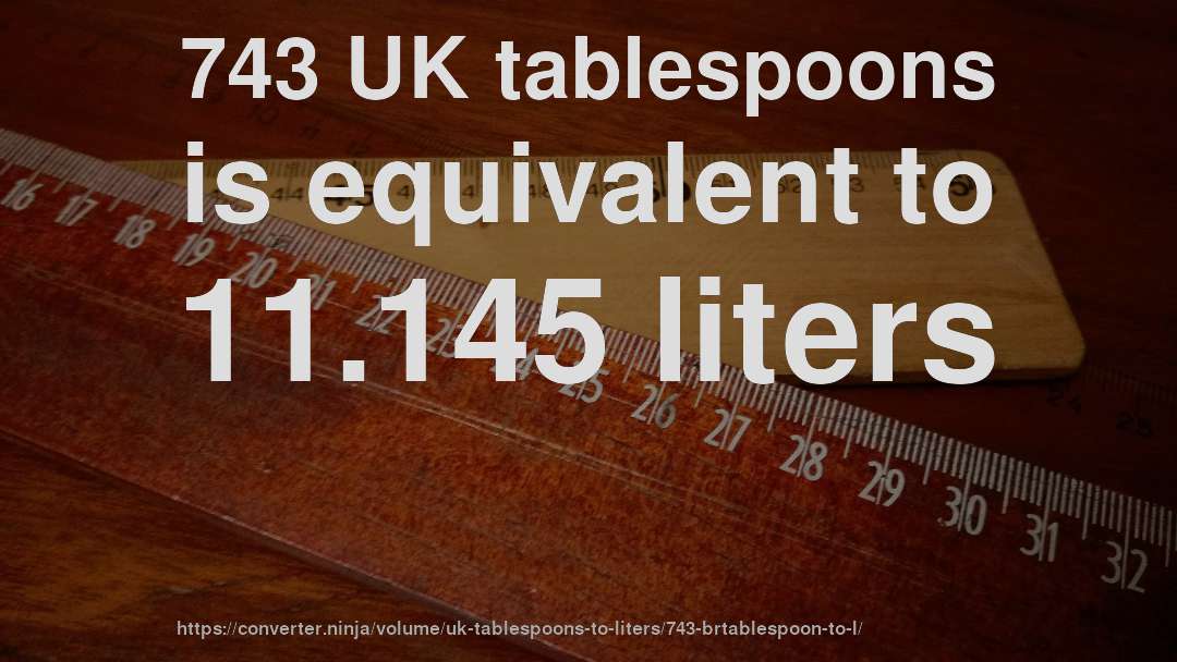 743 UK tablespoons is equivalent to 11.145 liters