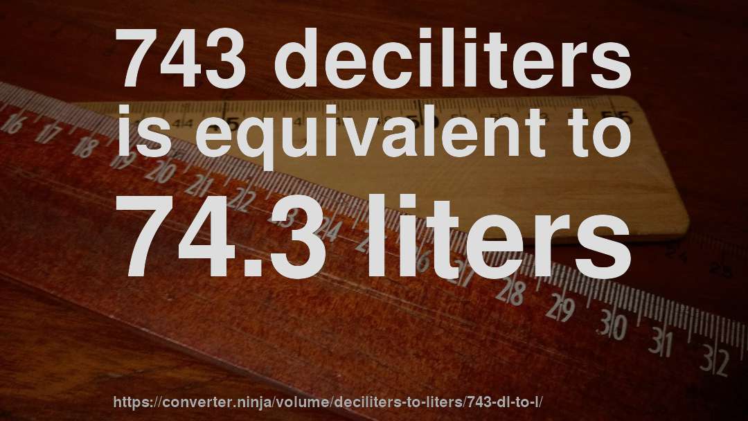 743 deciliters is equivalent to 74.3 liters