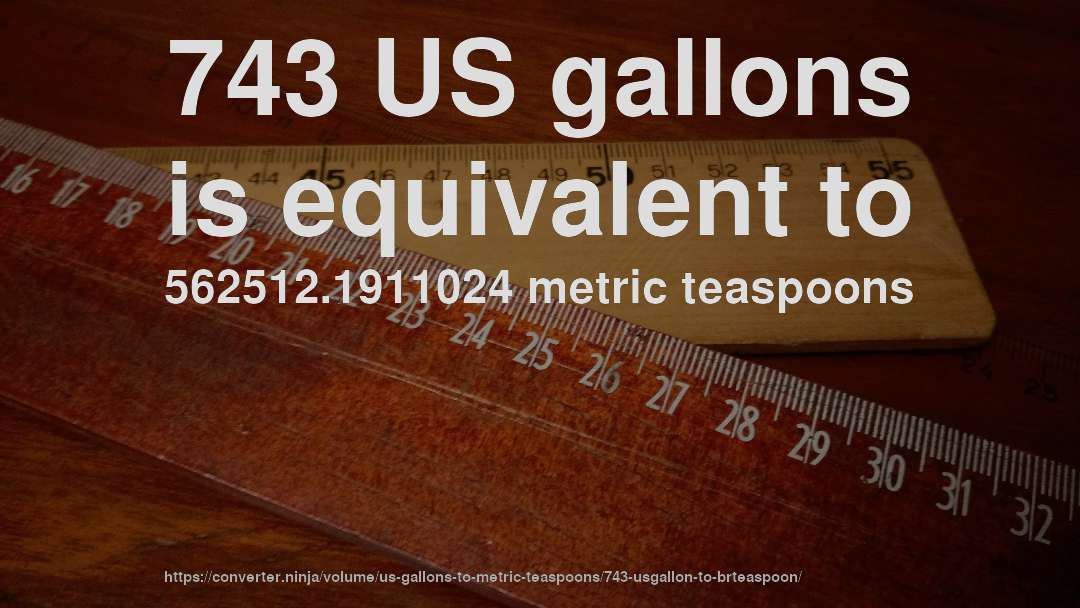 743 US gallons is equivalent to 562512.1911024 metric teaspoons