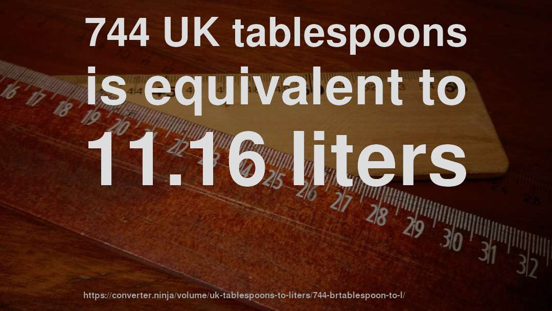 744 UK tablespoons is equivalent to 11.16 liters