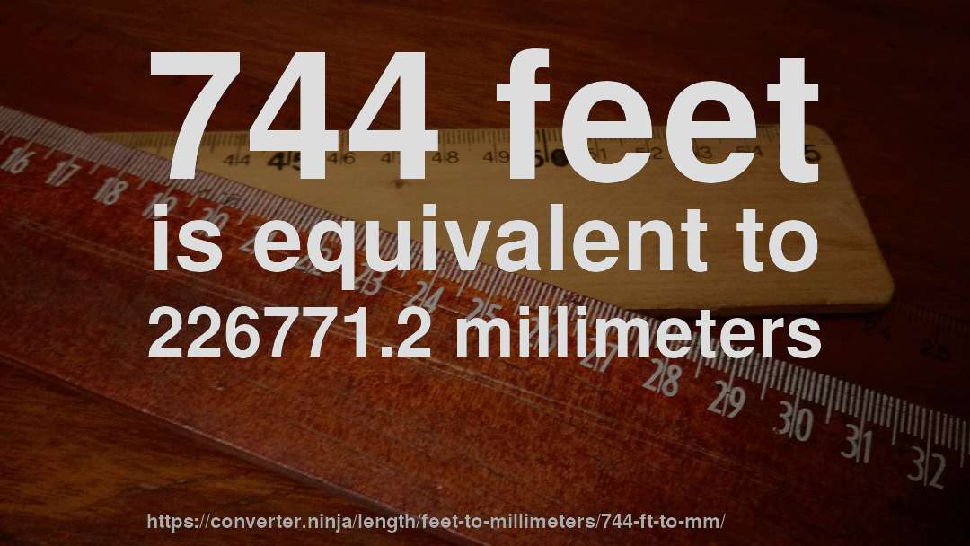 744 feet is equivalent to 226771.2 millimeters